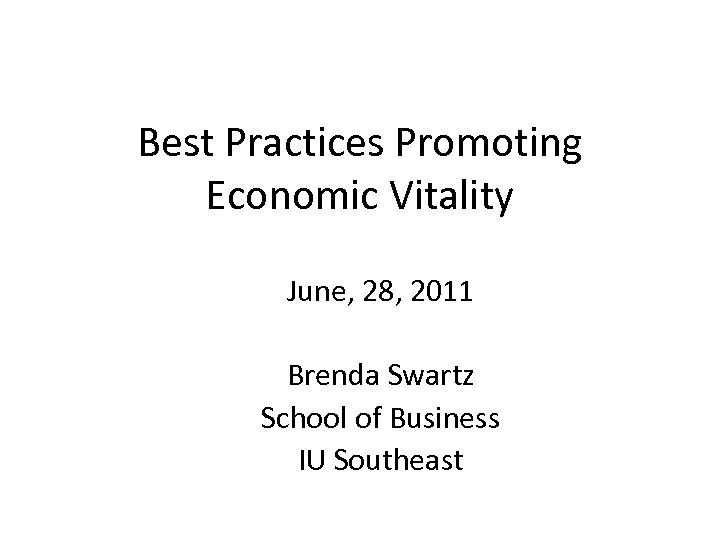 Best Practices Promoting Economic Vitality June, 28, 2011 Brenda Swartz School of Business IU