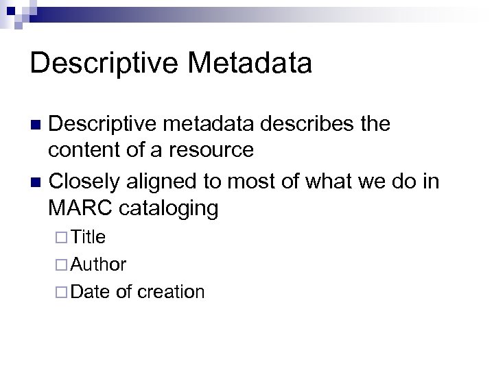 Descriptive Metadata Descriptive metadata describes the content of a resource n Closely aligned to