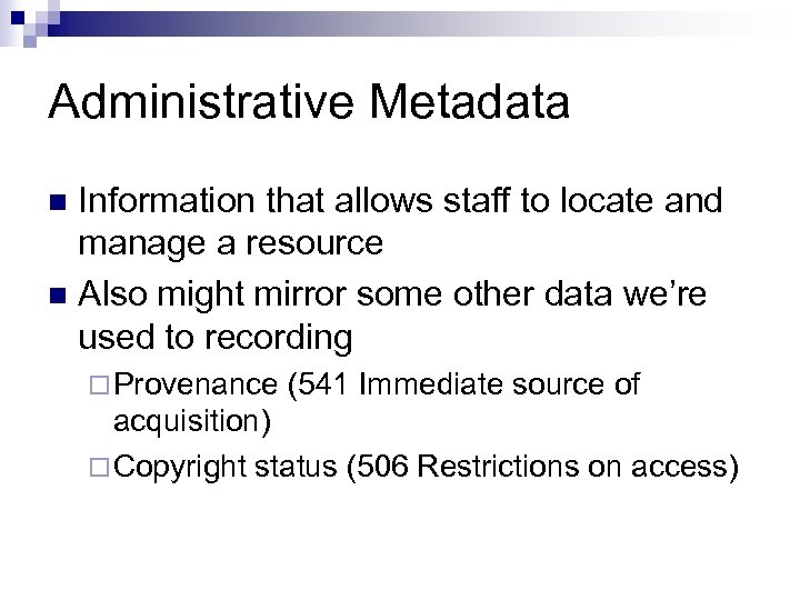 Administrative Metadata Information that allows staff to locate and manage a resource n Also