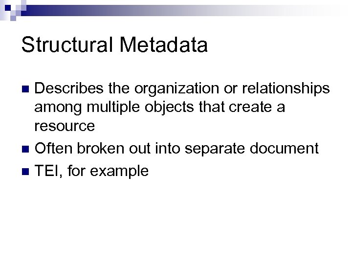 Structural Metadata Describes the organization or relationships among multiple objects that create a resource