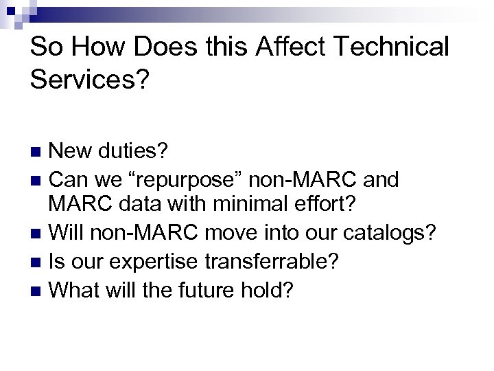 So How Does this Affect Technical Services? New duties? n Can we “repurpose” non-MARC