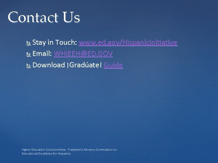 Contact Us Stay in Touch: www. ed. gov/Hispanic. Initiative Email: WHIEEH@ED. GOV Download ¡Gradúate!