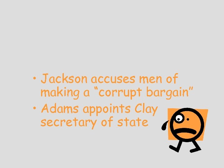  • Jackson accuses men of making a “corrupt bargain” • Adams appoints Clay