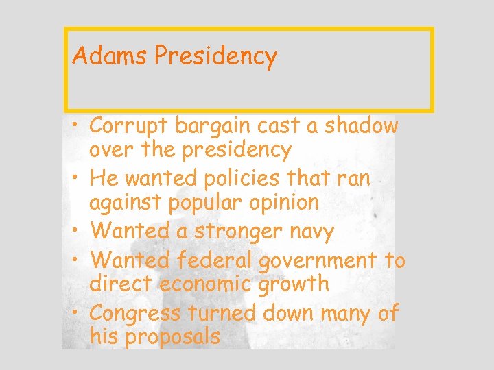 Adams Presidency • Corrupt bargain cast a shadow over the presidency • He wanted