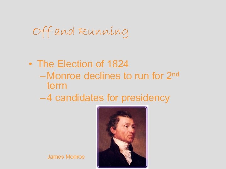 Off and Running • The Election of 1824 – Monroe declines to run for