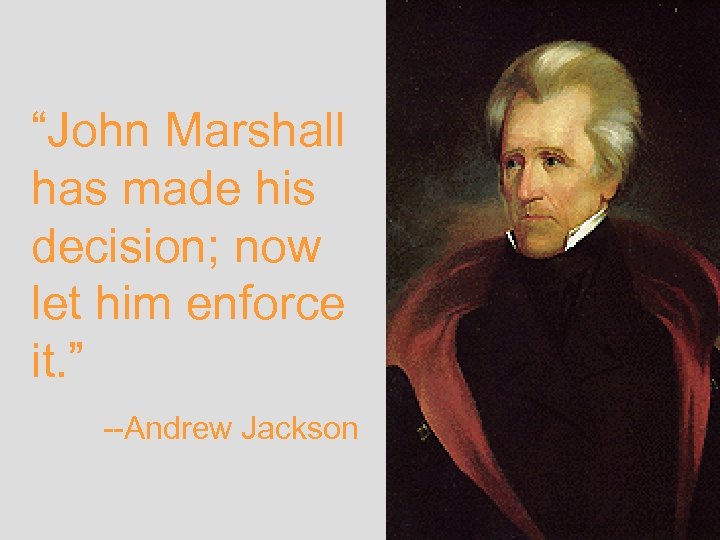 “John Marshall has made his decision; now let him enforce it. ” --Andrew Jackson