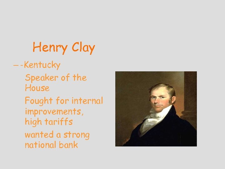 Henry Clay – -Kentucky Speaker of the House Fought for internal improvements, high tariffs