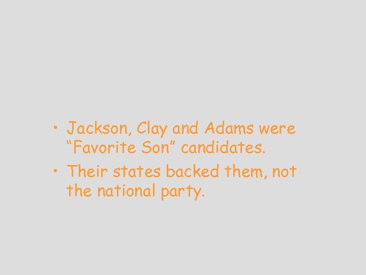  • Jackson, Clay and Adams were “Favorite Son” candidates. • Their states backed