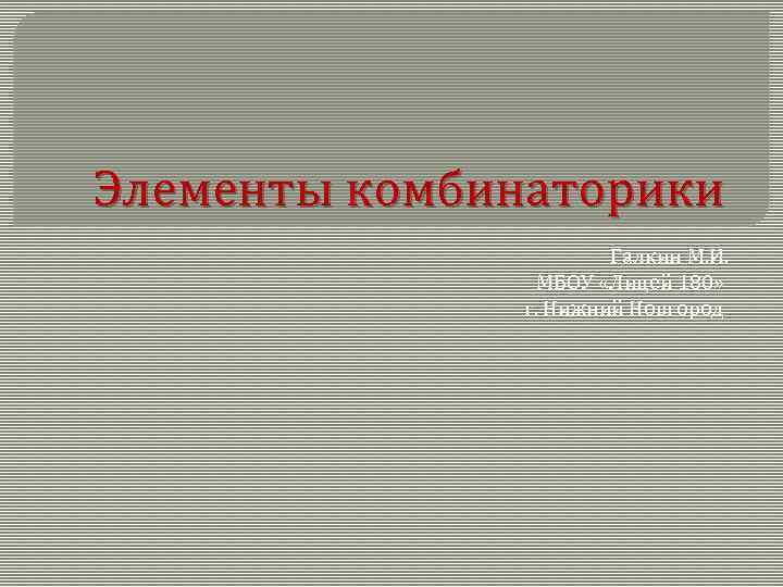 Элементы комбинаторики Галкин М. И. МБОУ «Лицей 180» г. Нижний Новгород 