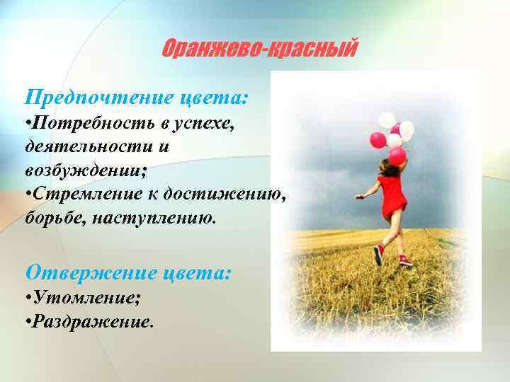Оранжево-красный Предпочтение цвета: • Потребность в успехе, деятельности и возбуждении; • Стремление к достижению,