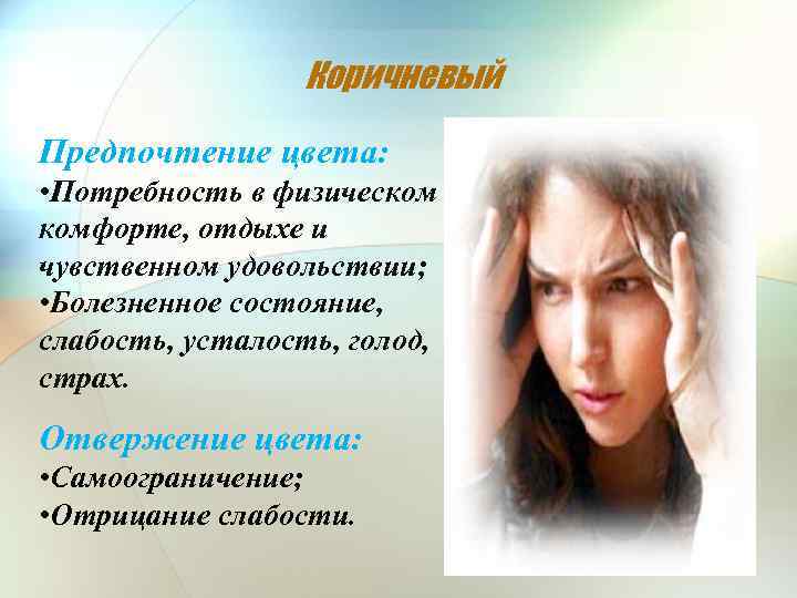 Коричневый Предпочтение цвета: • Потребность в физическом комфорте, отдыхе и чувственном удовольствии; • Болезненное