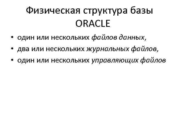 Физическая структура базы ORACLE • один или нескольких файлов данных, • два или нескольких