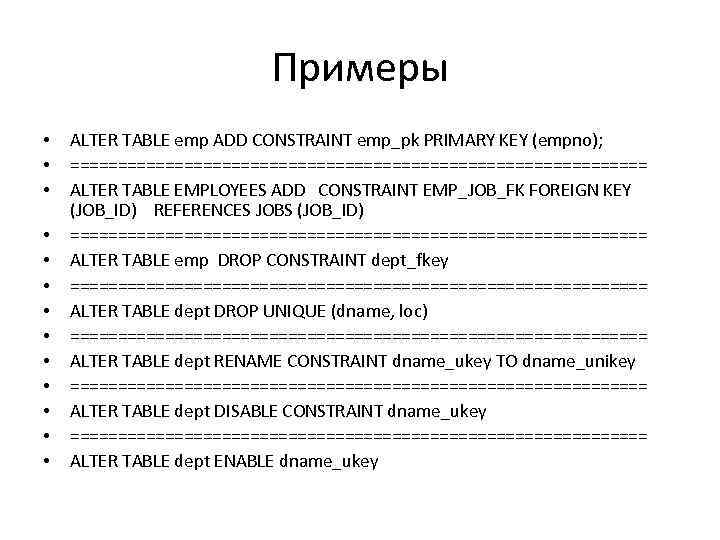 Примеры • • • • ALTER TABLE emp ADD CONSTRAINT emp_pk PRIMARY KEY (empno);