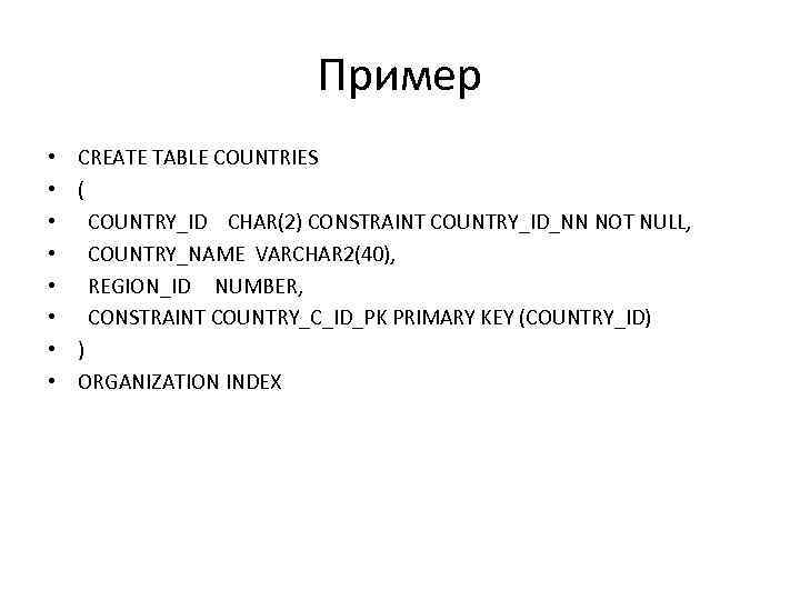 Пример • • CREATE TABLE COUNTRIES ( COUNTRY_ID CHAR(2) CONSTRAINT COUNTRY_ID_NN NOT NULL, COUNTRY_NAME