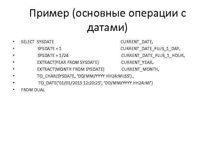 Пример (основные операции с датами) • • SELECT SYSDATE CURRENT_DATE, SYSDATE + 1 CURRENT_DATE_PLUS_1_DAY,