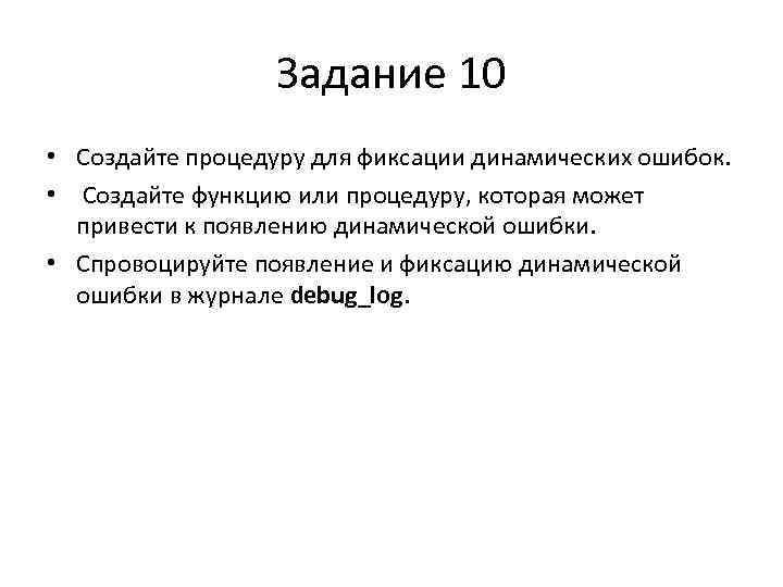 Задание 10 • Создайте процедуру для фиксации динамических ошибок. • Создайте функцию или процедуру,