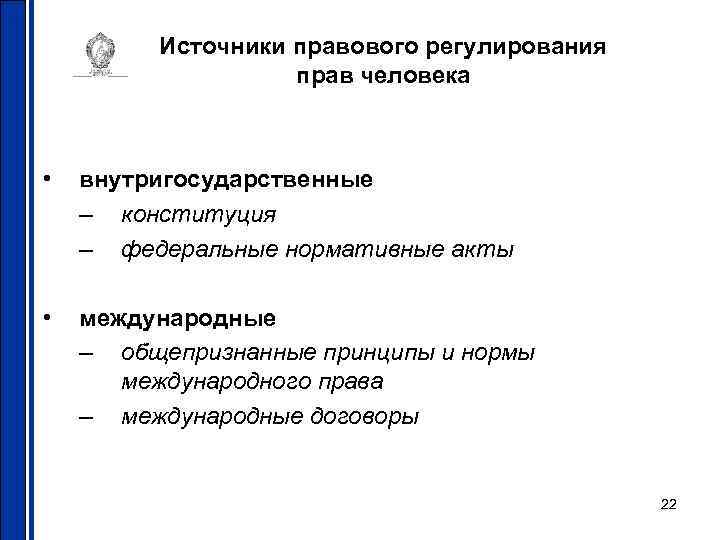 Источники правового регулирования прав человека • внутригосударственные – конституция – федеральные нормативные акты •