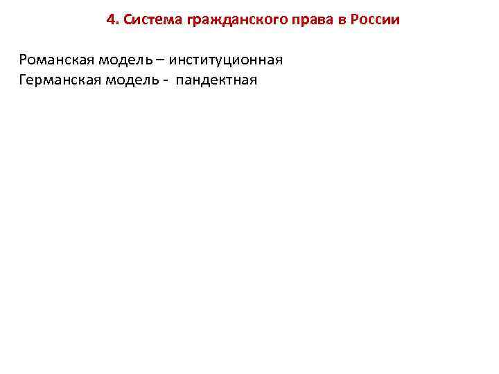 4. Система гражданского права в России Романская модель – институционная Германская модель - пандектная