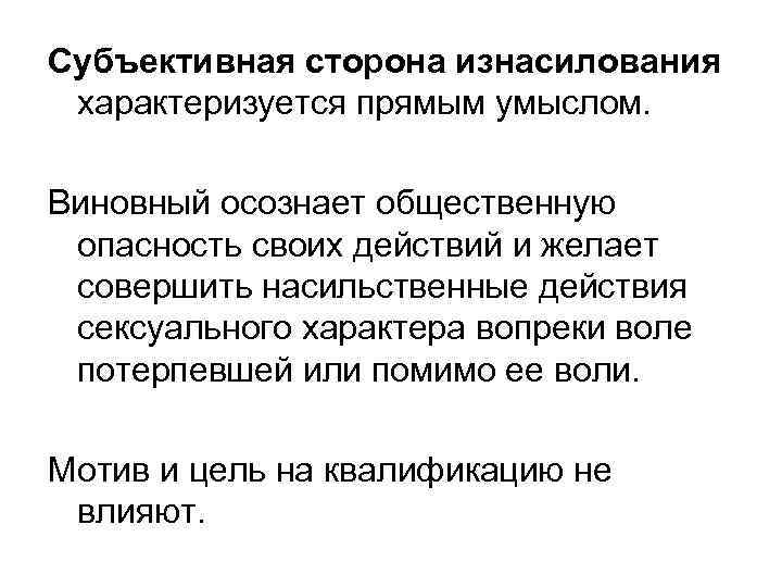 Субъективная сторона изнасилования характеризуется прямым умыслом. Виновный осознает общественную опасность своих действий и желает