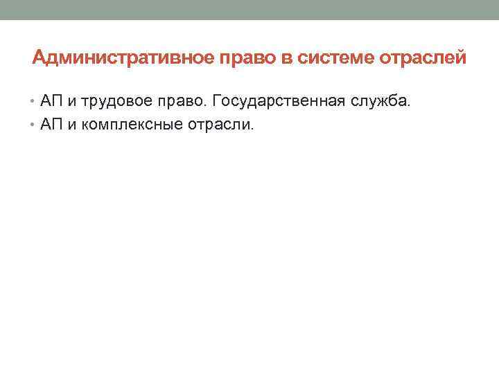 Административное право в системе отраслей • АП и трудовое право. Государственная служба. • АП