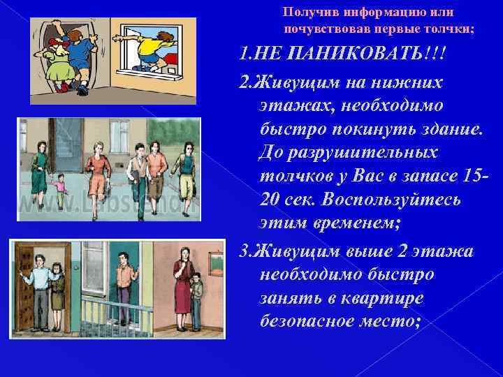 Получив информацию или почувствовав первые толчки; 1. НЕ ПАНИКОВАТЬ!!! 2. Живущим на нижних этажах,