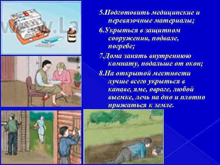 5. Подготовить медицинские и перевязочные материалы; 6. Укрыться в защитном сооружении, подвале, погребе; 7.