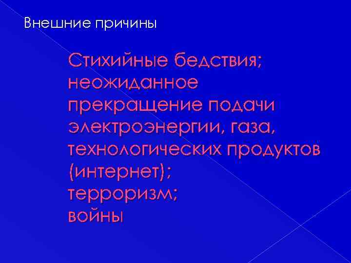 Внешние причины Cтихийные бедствия; неожиданное прекращение подачи электроэнергии, газа, технологических продуктов (интернет); терроризм; войны
