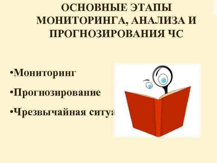 ОСНОВНЫЕ ЭТАПЫ МОНИТОРИНГА, АНАЛИЗА И ПРОГНОЗИРОВАНИЯ ЧС • Мониторинг • Прогнозирование • Чрезвычайная ситуация