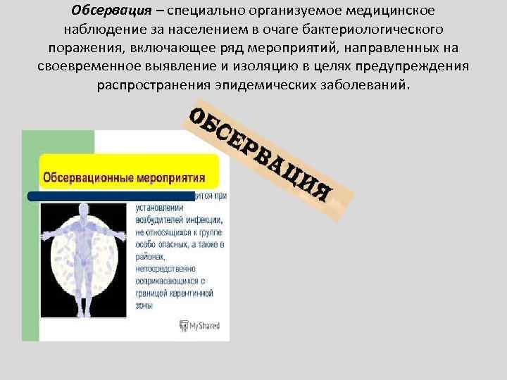 Обсервация – специально организуемое медицинское наблюдение за населением в очаге бактериологического поражения, включающее ряд