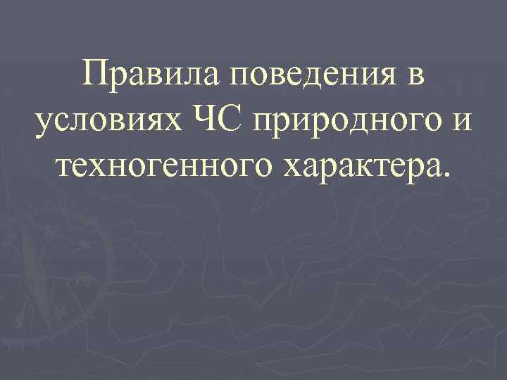 Правила поведения в условиях ЧС природного и техногенного характера. 