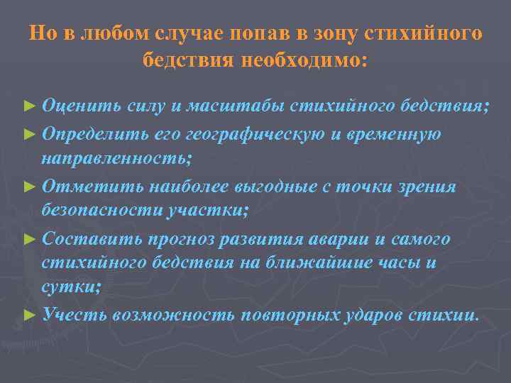 Но в любом случае попав в зону стихийного бедствия необходимо: ► Оценить силу и