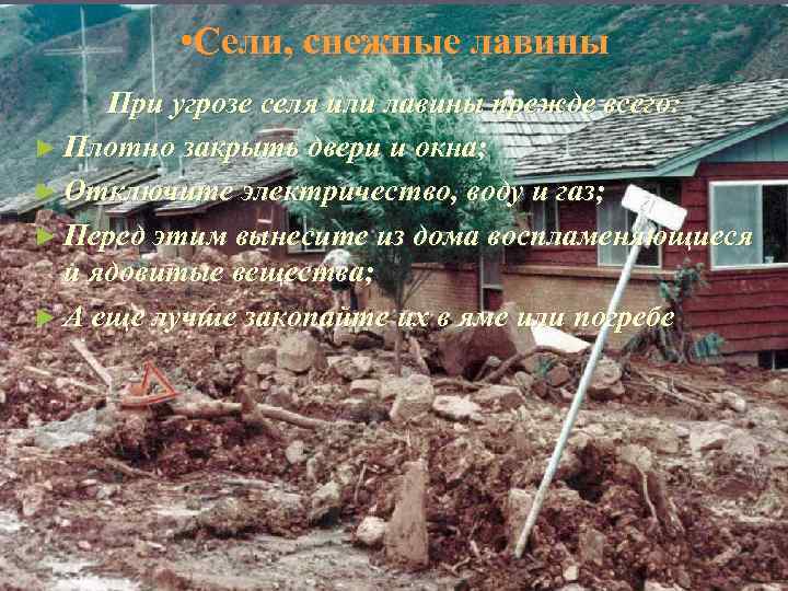  • Сели, снежные лавины При угрозе селя или лавины прежде всего: ► Плотно