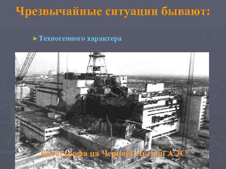 Чрезвычайные ситуации бывают: ►Техногенного характера Катастрофа на Чернобыльской АЭС 