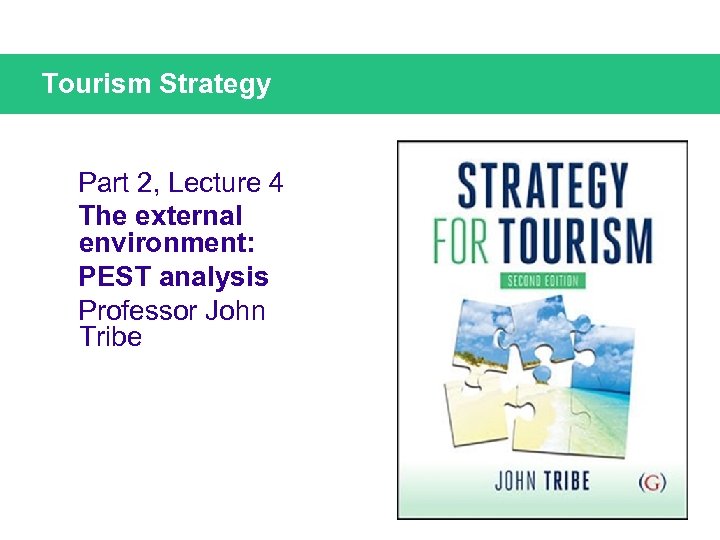Tourism Strategy Part 2, Lecture 4 The external environment: PEST analysis Professor John Tribe