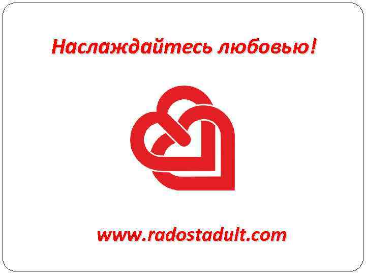 Наслаждайтесь любовью! www. radostadult. com 