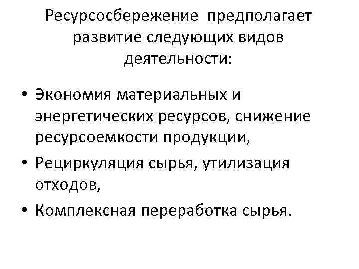 Ресурсосбережение предполагает развитие следующих видов деятельности: • Экономия материальных и энергетических ресурсов, снижение ресурсоемкости