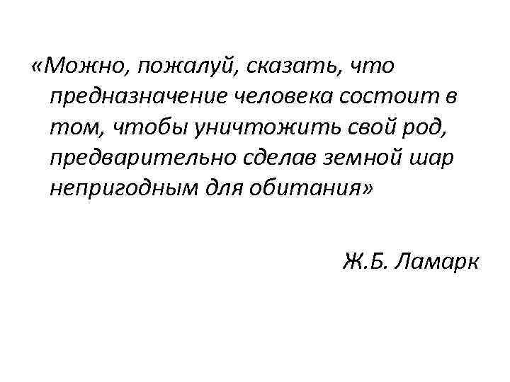  «Можно, пожалуй, сказать, что предназначение человека состоит в том, чтобы уничтожить свой род,