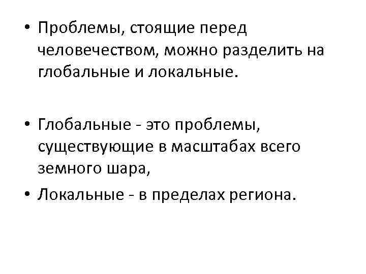  • Проблемы, стоящие перед человечеством, можно разделить на глобальные и локальные. • Глобальные