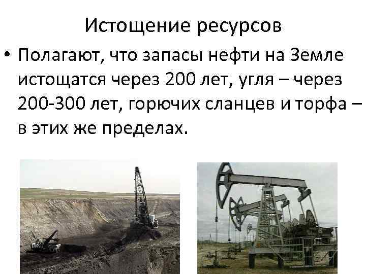 Истощение ресурсов • Полагают, что запасы нефти на Земле истощатся через 200 лет, угля