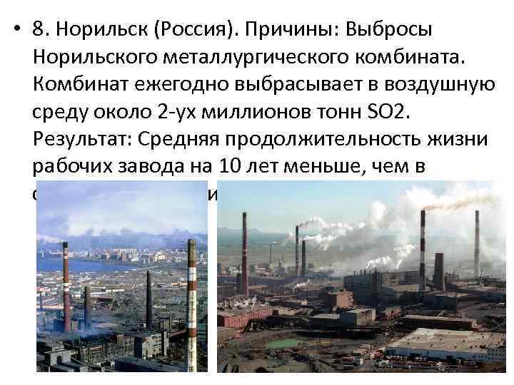  • 8. Норильск (Россия). Причины: Выбросы Норильского металлургического комбината. Комбинат ежегодно выбрасывает в