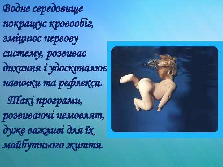 Водне середовище покращує кровообіг, зміцнює нервову систему, розвиває дихання і удосконалює навички та рефлекси.