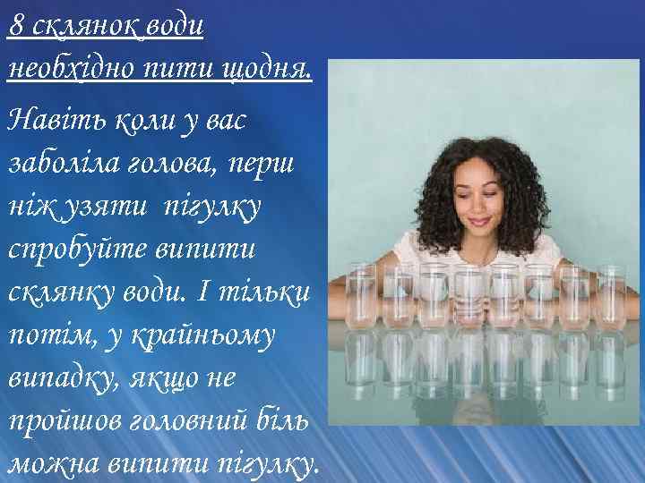 8 склянок води необхідно пити щодня. Навіть коли у вас заболіла голова, перш ніж