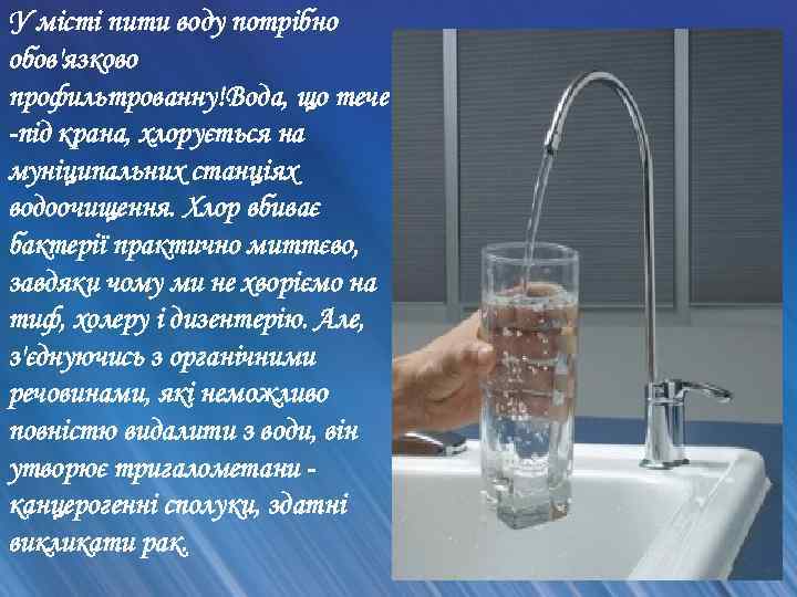 У місті пити воду потрібно обов'язково профильтрованну!Вода, що тече з -під крана, хлорується на