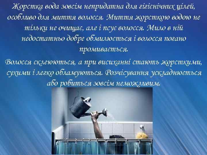 Жорстка вода зовсім непридатна для гігієнічних цілей, особливо для миття волосся. Миття жорсткою водою