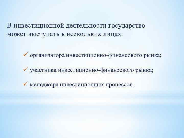 В инвестиционной деятельности государство может выступать в нескольких лицах: ü организатора инвестиционно-финансового рынка; ü