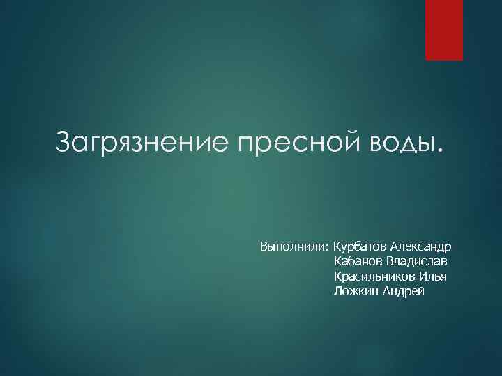 Загрязнение пресной воды. Выполнили: Курбатов Александр Кабанов Владислав Красильников Илья Ложкин Андрей 