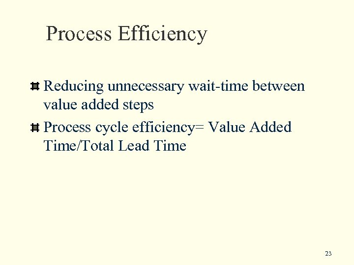 Process Efficiency Reducing unnecessary wait-time between value added steps Process cycle efficiency= Value Added