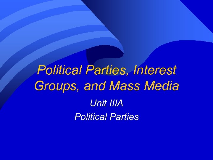 Political Parties, Interest Groups, and Mass Media Unit IIIA Political Parties 