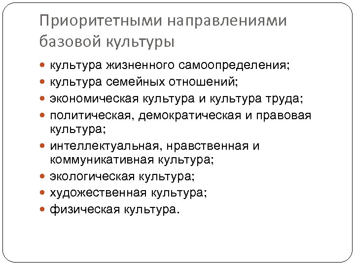 Приоритетными направлениями базовой культуры культура жизненного самоопределения; культура семейных отношений; экономическая культура и культура