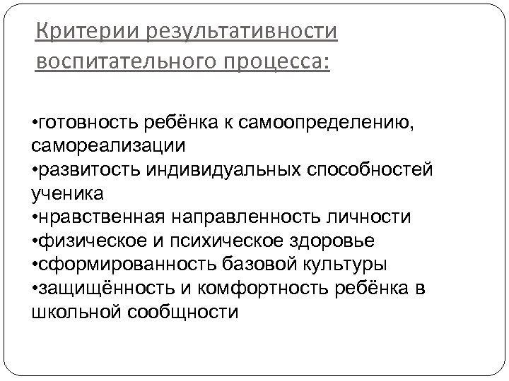 Критерии результативности воспитательного процесса: • готовность ребёнка к самоопределению, самореализации • развитость индивидуальных способностей